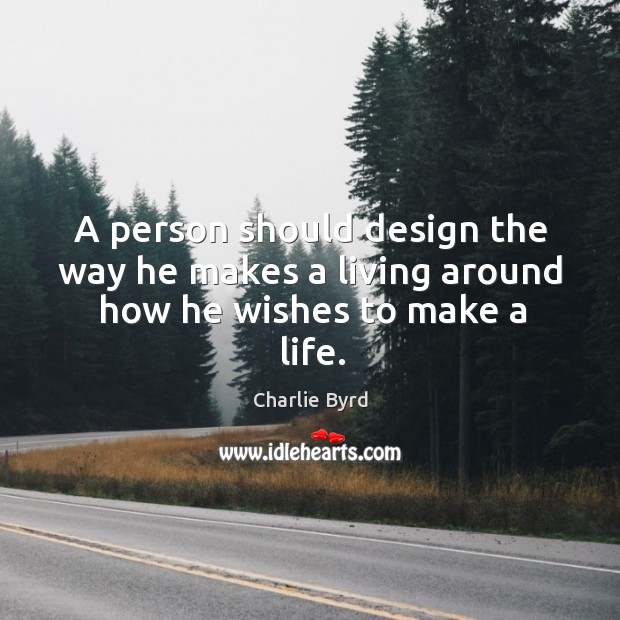 A person should design the way he makes a living around how he wishes to make a life. Design Quotes Image