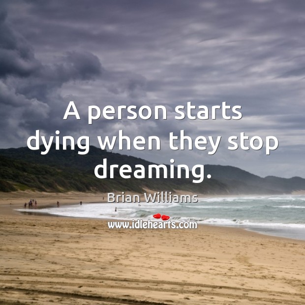 A person starts dying when they stop dreaming. Brian Williams Picture Quote