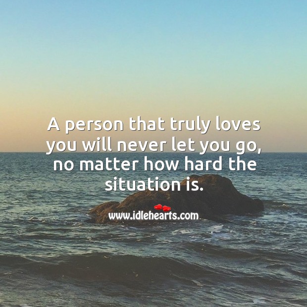 A person that truly loves you will never let you go, no matter how hard the situation is. True Love Quotes Image