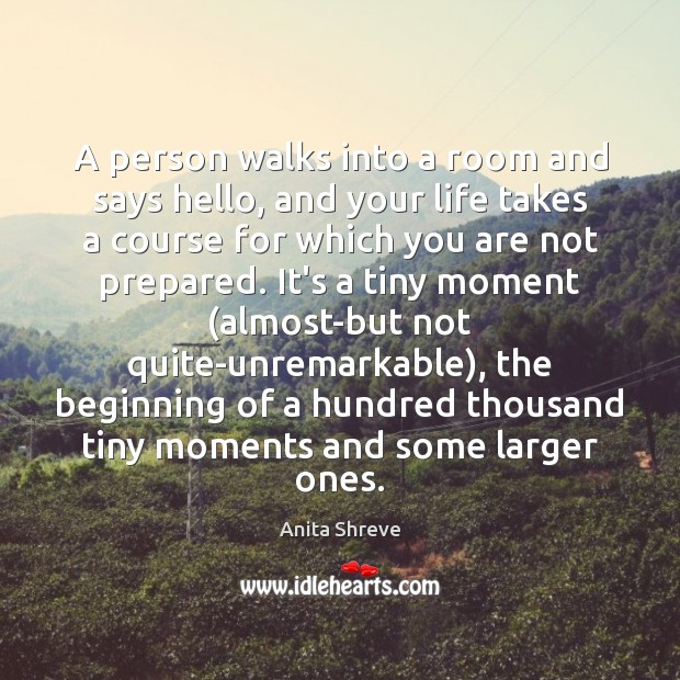 A person walks into a room and says hello, and your life Anita Shreve Picture Quote
