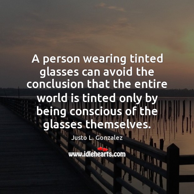 A person wearing tinted glasses can avoid the conclusion that the entire Justo L. Gonzalez Picture Quote