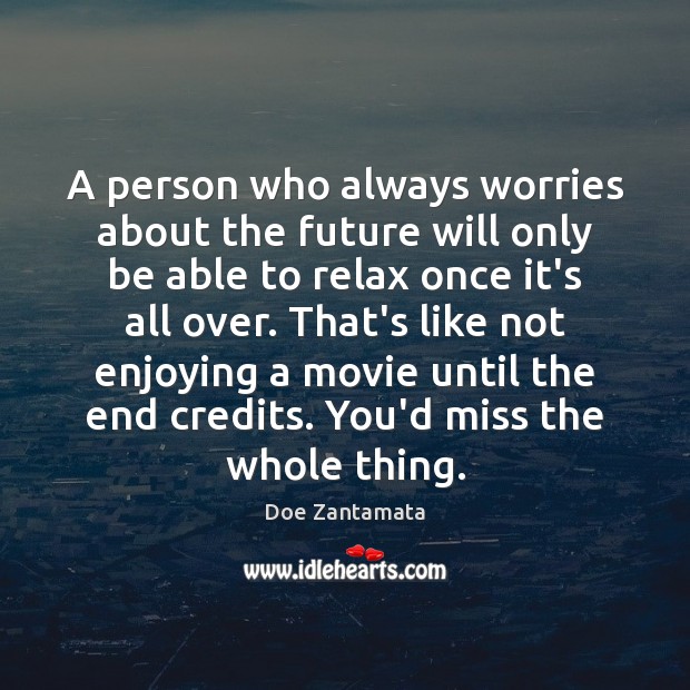 A person who always worries about the future, would miss the whole thing. Doe Zantamata Picture Quote