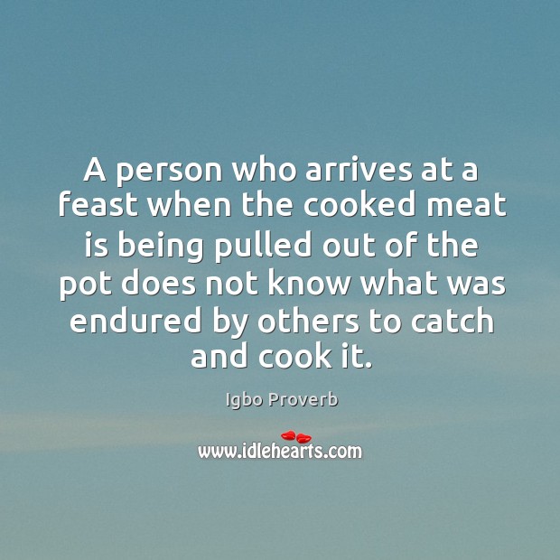 A person who arrives at a feast does not know what was endured by others Image