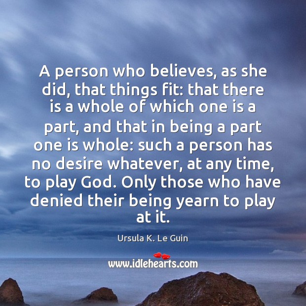 A person who believes, as she did, that things fit: that there Ursula K. Le Guin Picture Quote