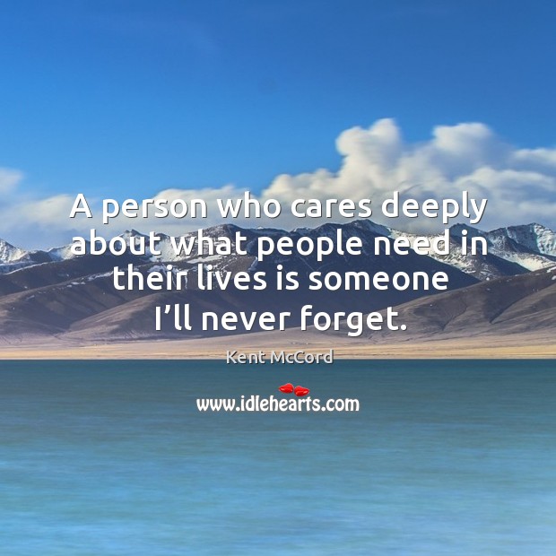 A person who cares deeply about what people need in their lives is someone I’ll never forget. Kent McCord Picture Quote