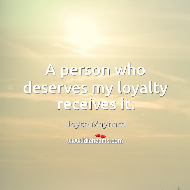 A person who deserves my loyalty receives it. Joyce Maynard Picture Quote