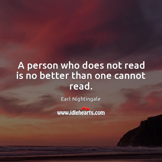 A person who does not read is no better than one cannot read. Earl Nightingale Picture Quote