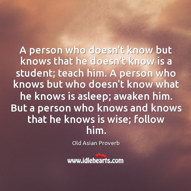 A person who doesn’t know but knows that he doesn’t know is a student; teach him. Old Asian Proverbs Image