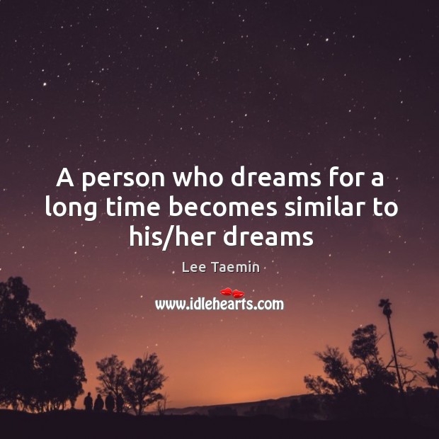 A person who dreams for a long time becomes similar to his/her dreams Lee Taemin Picture Quote