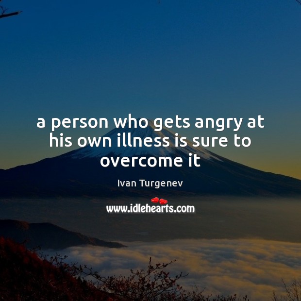A person who gets angry at his own illness is sure to overcome it Image
