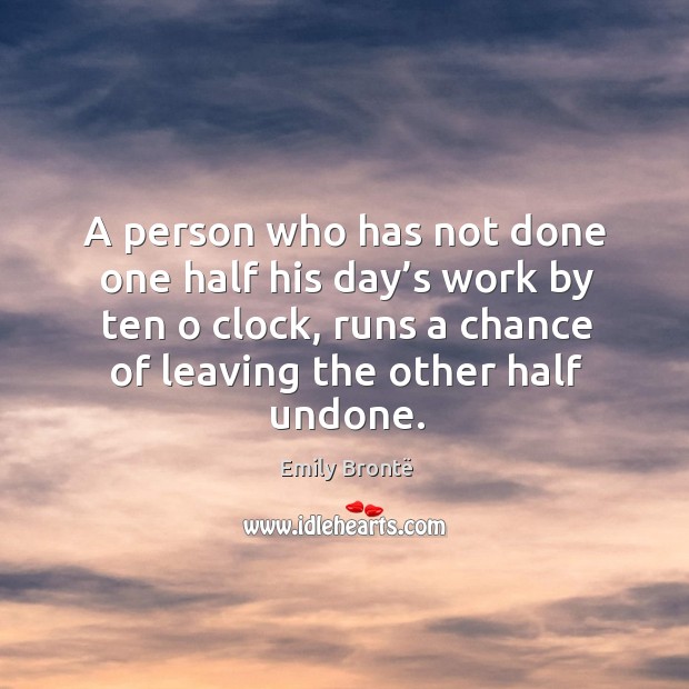 A person who has not done one half his day’s work by ten o clock, runs a chance of leaving the other half undone. Image
