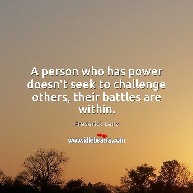 A person who has power doesn’t seek to challenge others, their battles are within. Image