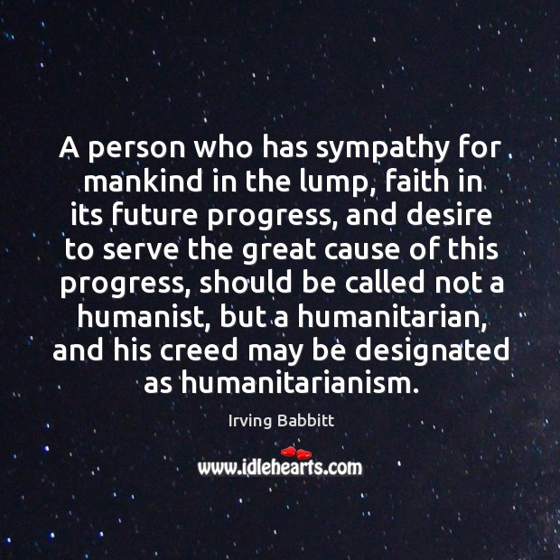 A person who has sympathy for mankind in the lump, faith in its future progress Irving Babbitt Picture Quote