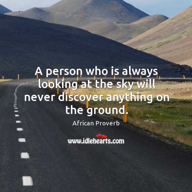 A person who is always looking at the sky will never discover anything on the ground. African Proverbs Image
