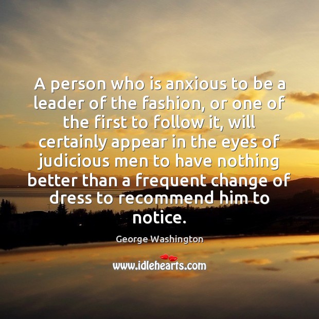A person who is anxious to be a leader of the fashion, George Washington Picture Quote