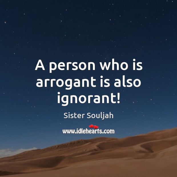 A person who is arrogant is also ignorant! Sister Souljah Picture Quote