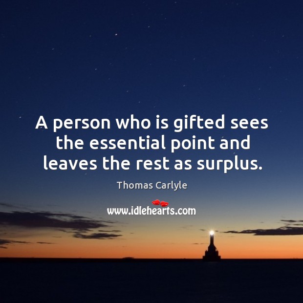 A person who is gifted sees the essential point and leaves the rest as surplus. Image