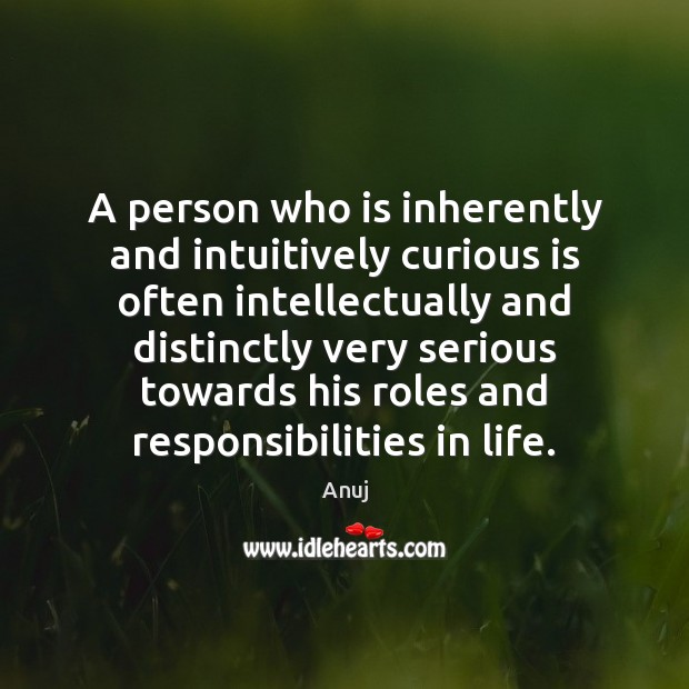 A person who is inherently and intuitively curious is often intellectually and Anuj Picture Quote