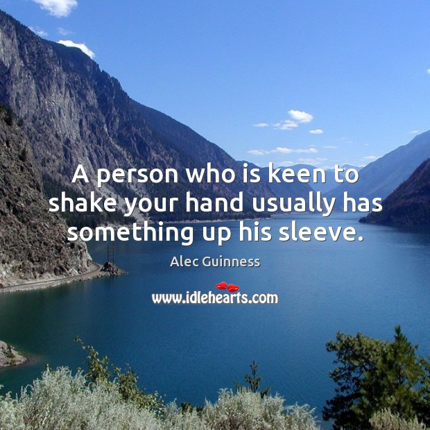 A person who is keen to shake your hand usually has something up his sleeve. Alec Guinness Picture Quote
