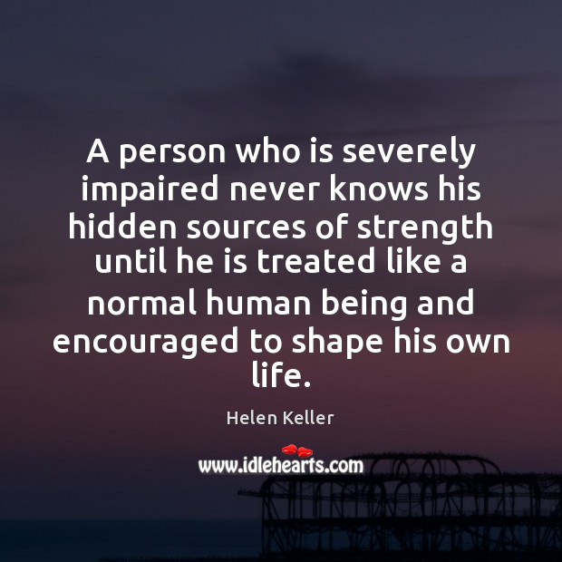 A person who is severely impaired never knows his hidden sources of Helen Keller Picture Quote