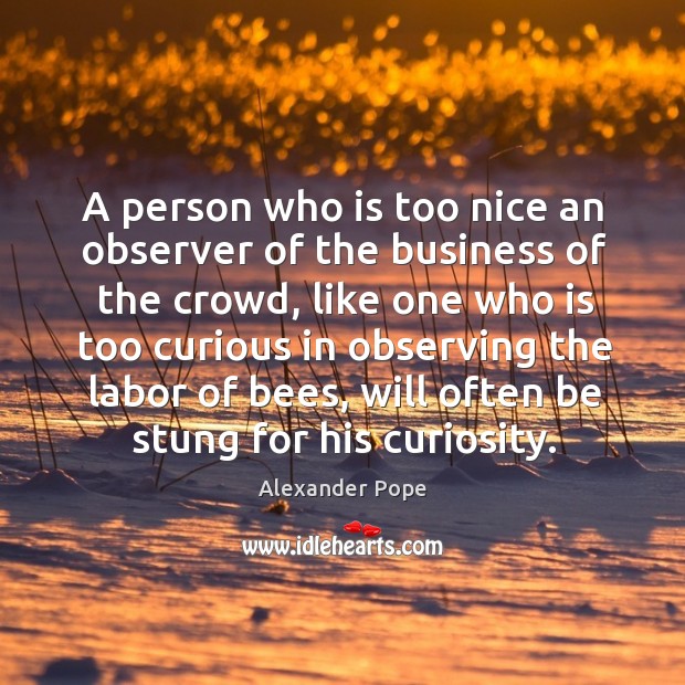 A person who is too nice an observer of the business of the crowd, like one who Image