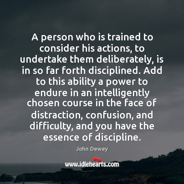 A person who is trained to consider his actions, to undertake them John Dewey Picture Quote