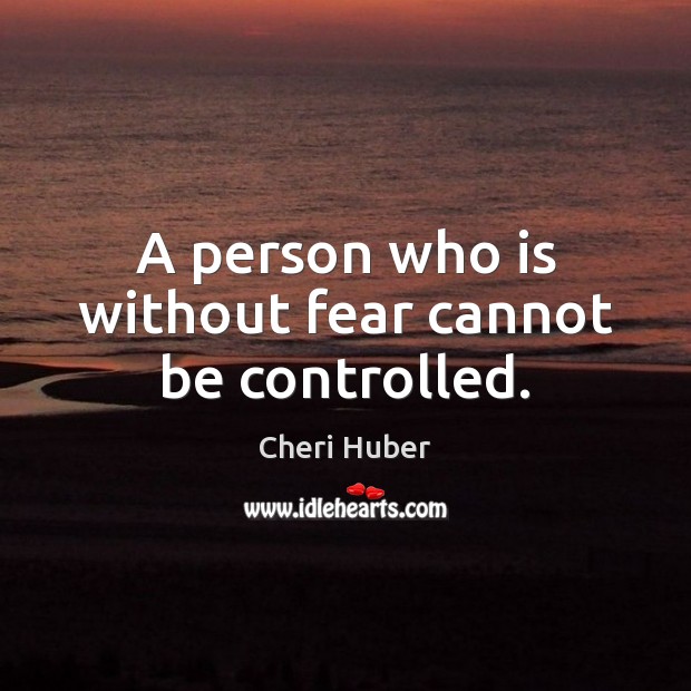 A person who is without fear cannot be controlled. Cheri Huber Picture Quote