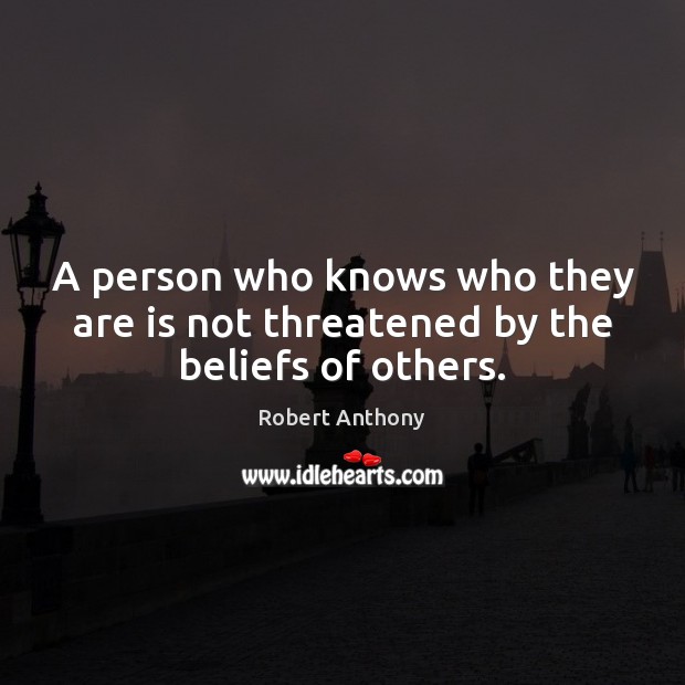 A person who knows who they are is not threatened by the beliefs of others. Robert Anthony Picture Quote
