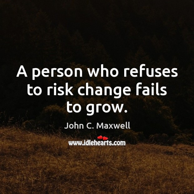 A person who refuses to risk change fails to grow. Image