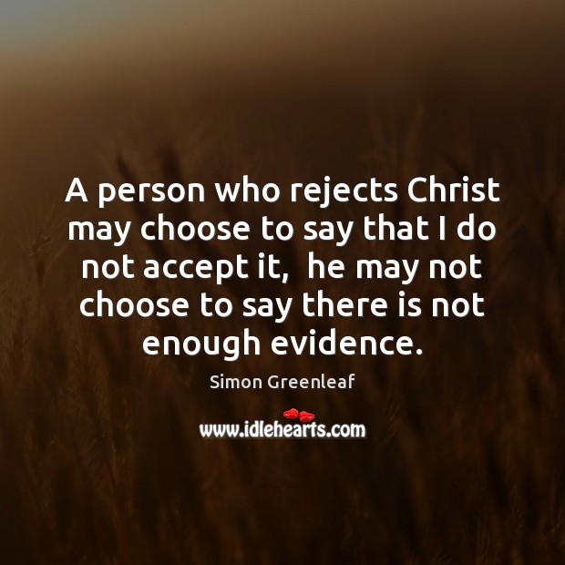 A person who rejects Christ may choose to say that I do Simon Greenleaf Picture Quote