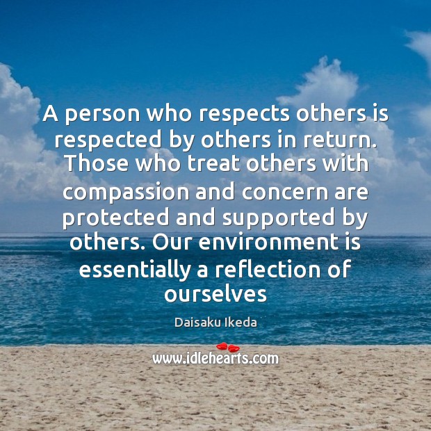 A person who respects others is respected by others in return. Those 
