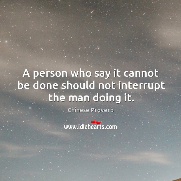 A person who say it cannot be done should not interrupt the man doing it. Chinese Proverbs Image