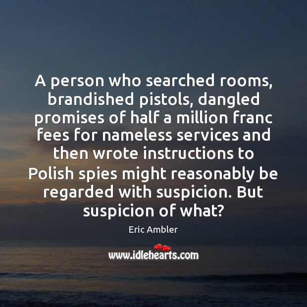 A person who searched rooms, brandished pistols, dangled promises of half a Eric Ambler Picture Quote