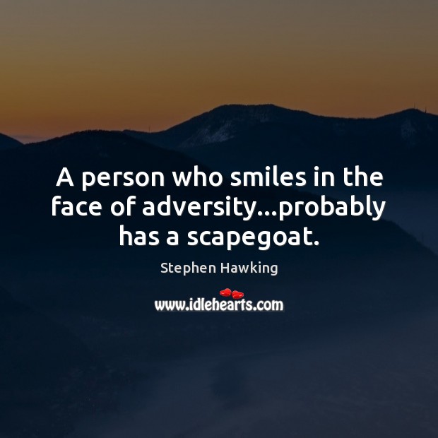 A person who smiles in the face of adversity…probably has a scapegoat. Stephen Hawking Picture Quote