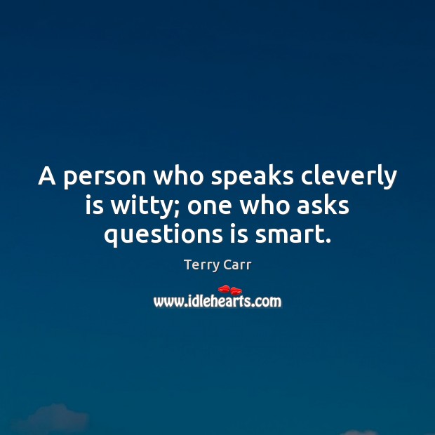 A person who speaks cleverly is witty; one who asks questions is smart. Terry Carr Picture Quote