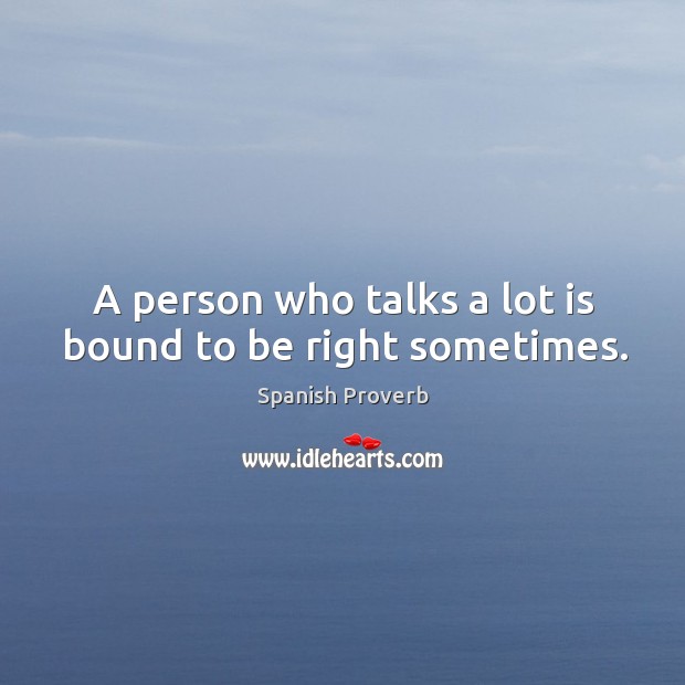 A person who talks a lot is bound to be right sometimes. Image