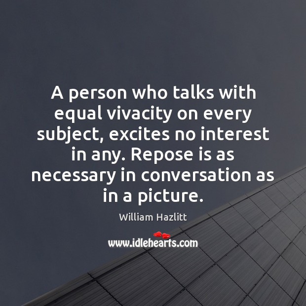 A person who talks with equal vivacity on every subject, excites no William Hazlitt Picture Quote