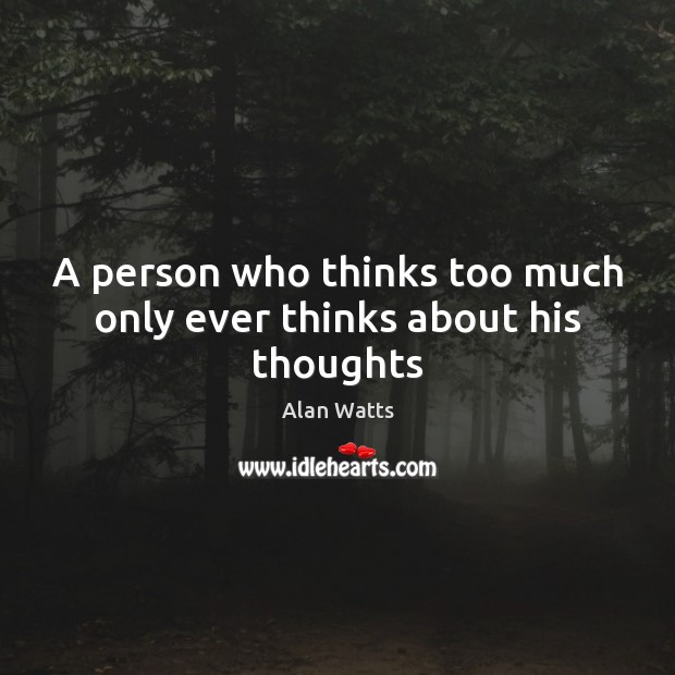 A person who thinks too much only ever thinks about his thoughts Alan Watts Picture Quote
