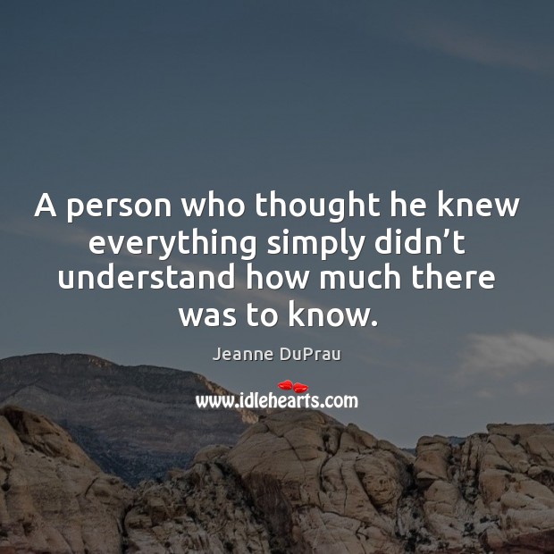 A person who thought he knew everything simply didn’t understand how Jeanne DuPrau Picture Quote