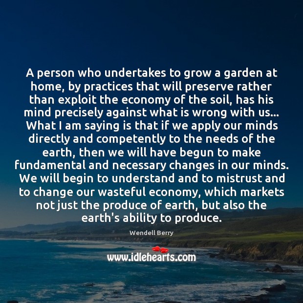 A person who undertakes to grow a garden at home, by practices Wendell Berry Picture Quote