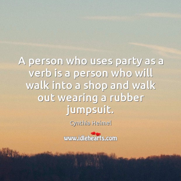 A person who uses party as a verb is a person who Cynthia Heimel Picture Quote