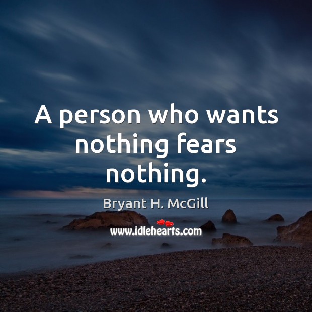 A person who wants nothing fears nothing. Bryant H. McGill Picture Quote