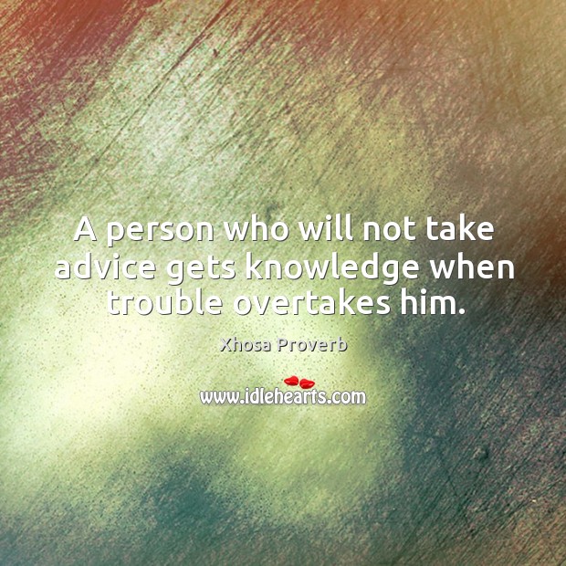 A person who will not take advice gets knowledge when trouble overtakes him. Xhosa Proverbs Image