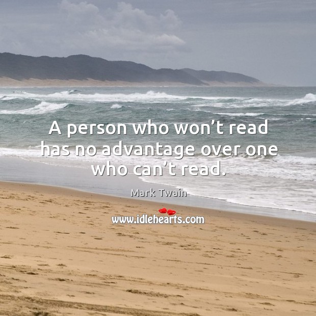 A person who won’t read has no advantage over one who can’t read. Mark Twain Picture Quote
