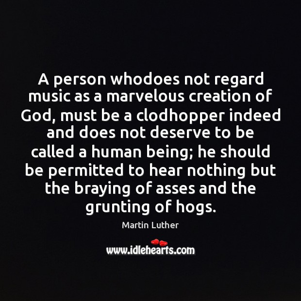 A person whodoes not regard music as a marvelous creation of God, Martin Luther Picture Quote