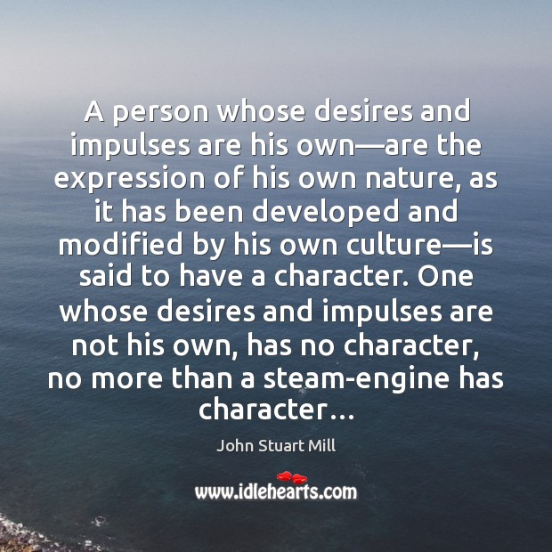 A person whose desires and impulses are his own—are the expression John Stuart Mill Picture Quote