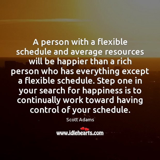 A person with a flexible schedule and average resources will be happier Scott Adams Picture Quote