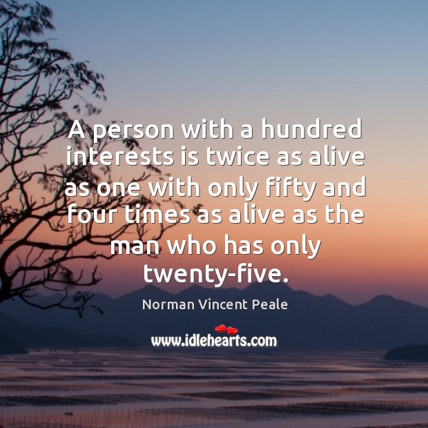 A person with a hundred interests is twice as alive as one with only fifty Image