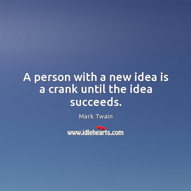A person with a new idea is a crank until the idea succeeds. Image