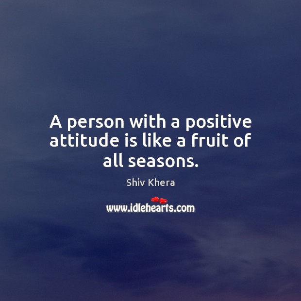 A person with a positive attitude is like a fruit of all seasons. Positive Attitude Quotes Image